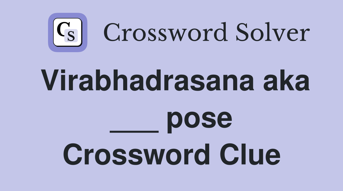 Virabhadrasana aka ___ pose Crossword Clue