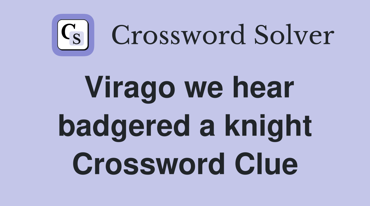 Virago we hear badgered a knight Crossword Clue