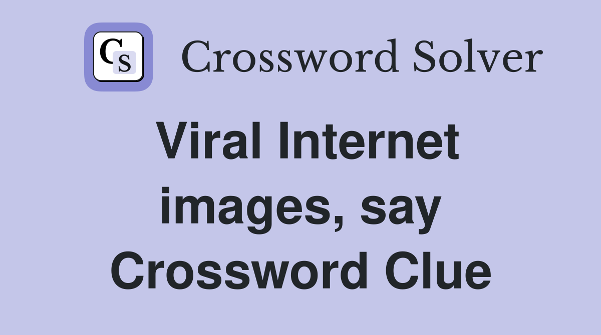 Viral Internet images, say Crossword Clue