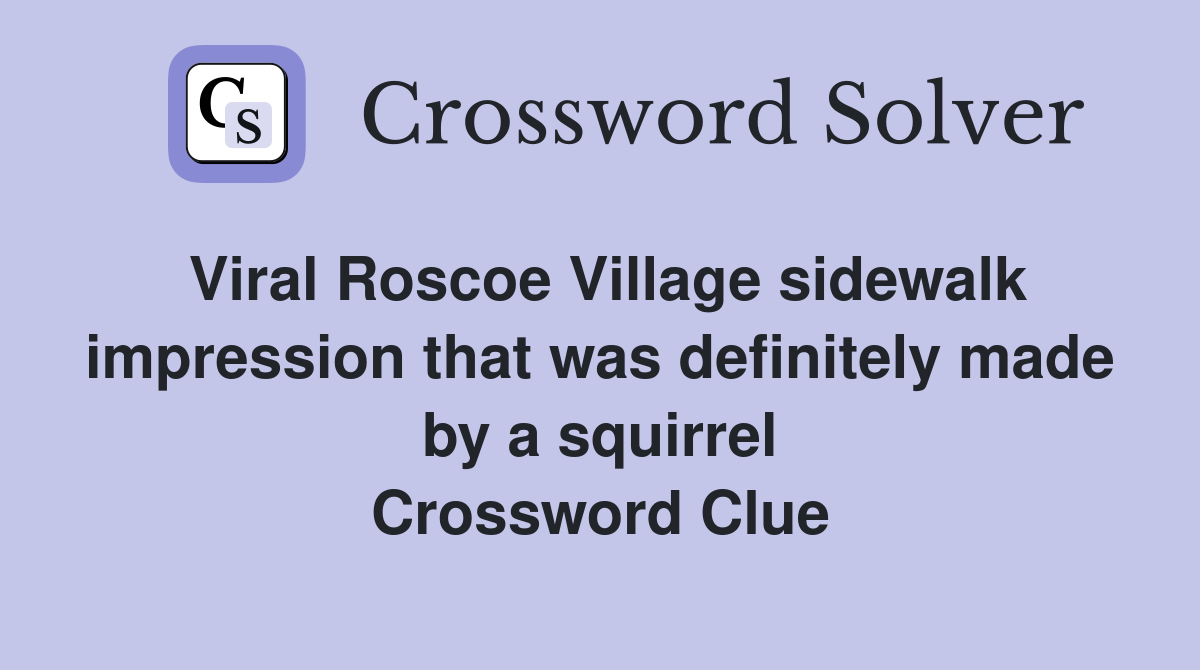 Viral Roscoe Village sidewalk impression that was definitely made by a squirrel Crossword Clue