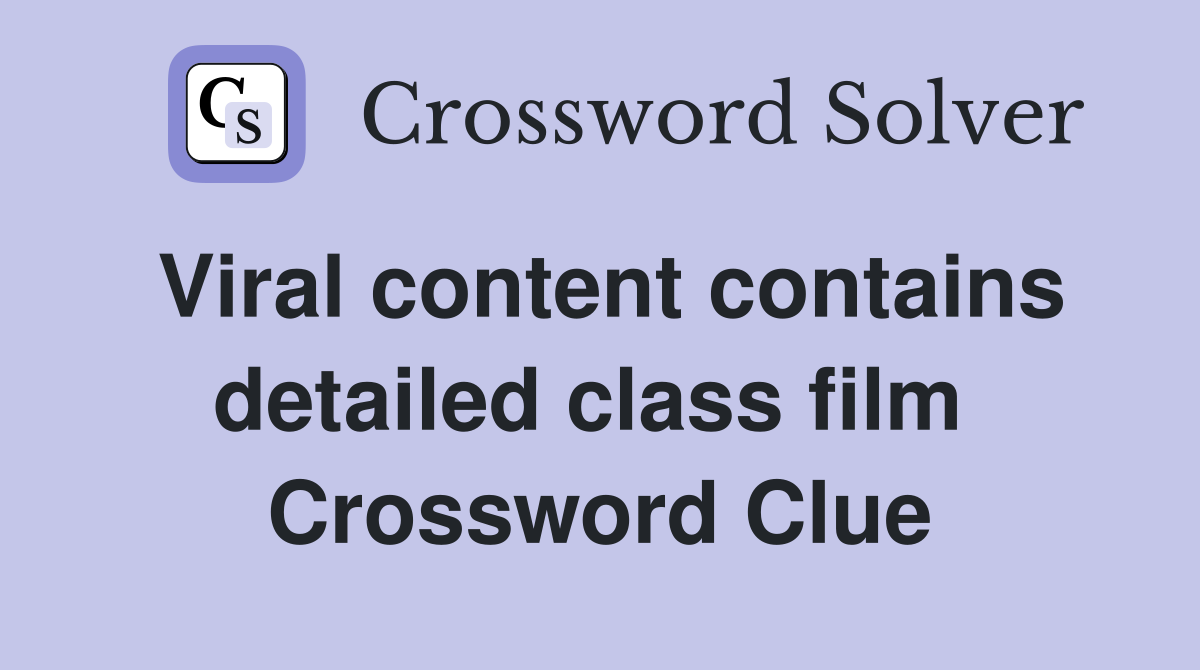 Viral content contains detailed class film  Crossword Clue