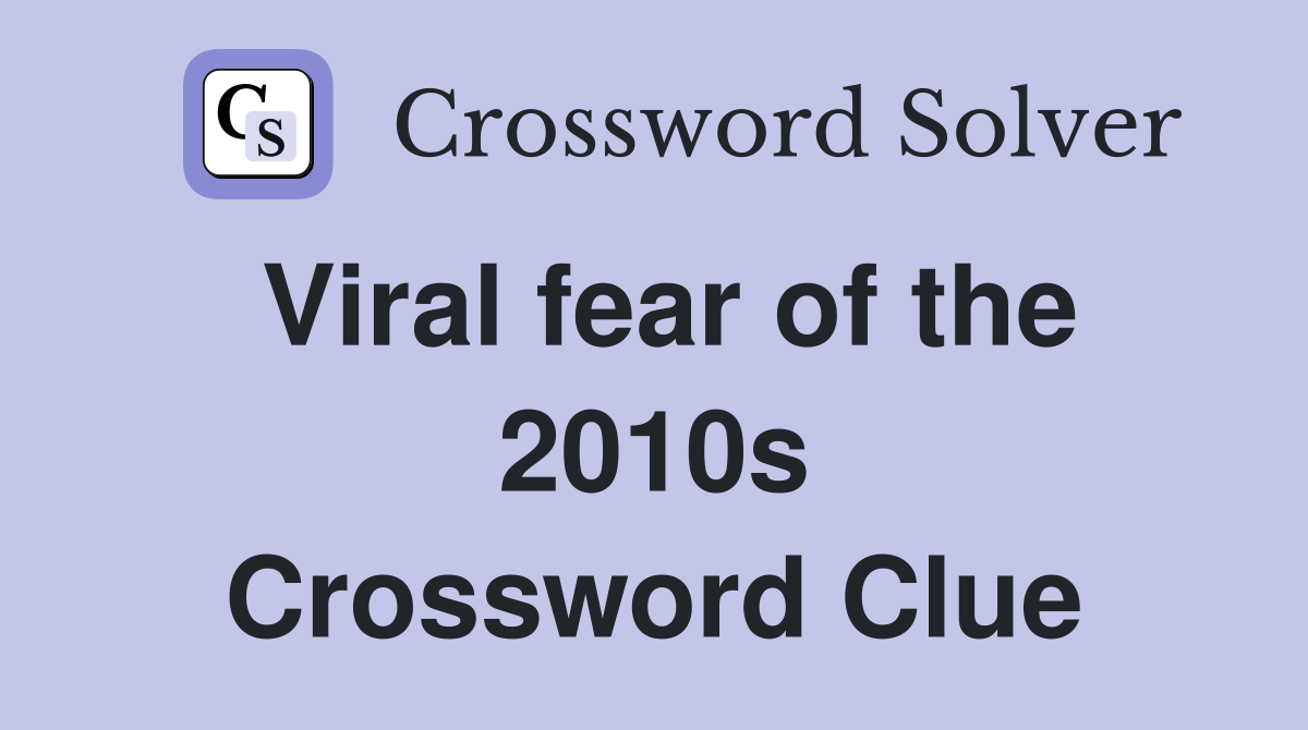 Viral fear of the 2010s Crossword Clue