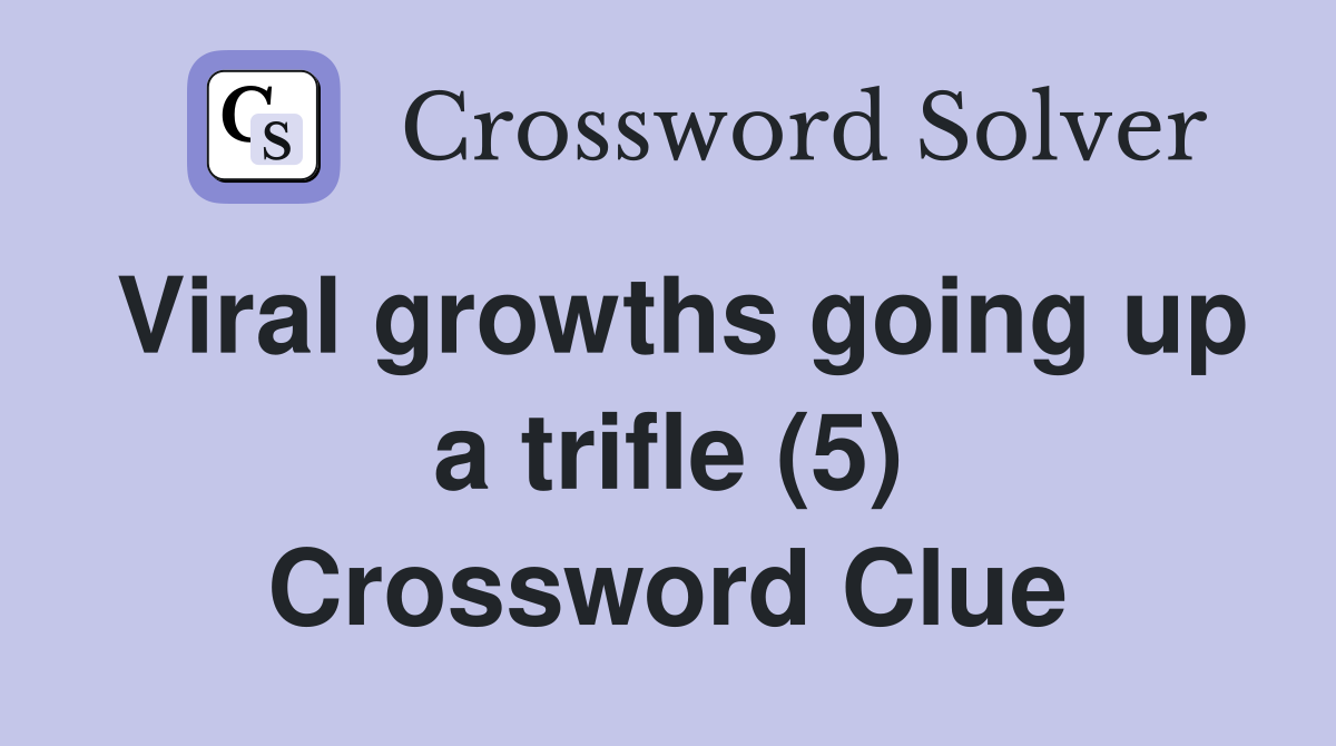 Viral growths going up a trifle (5) Crossword Clue