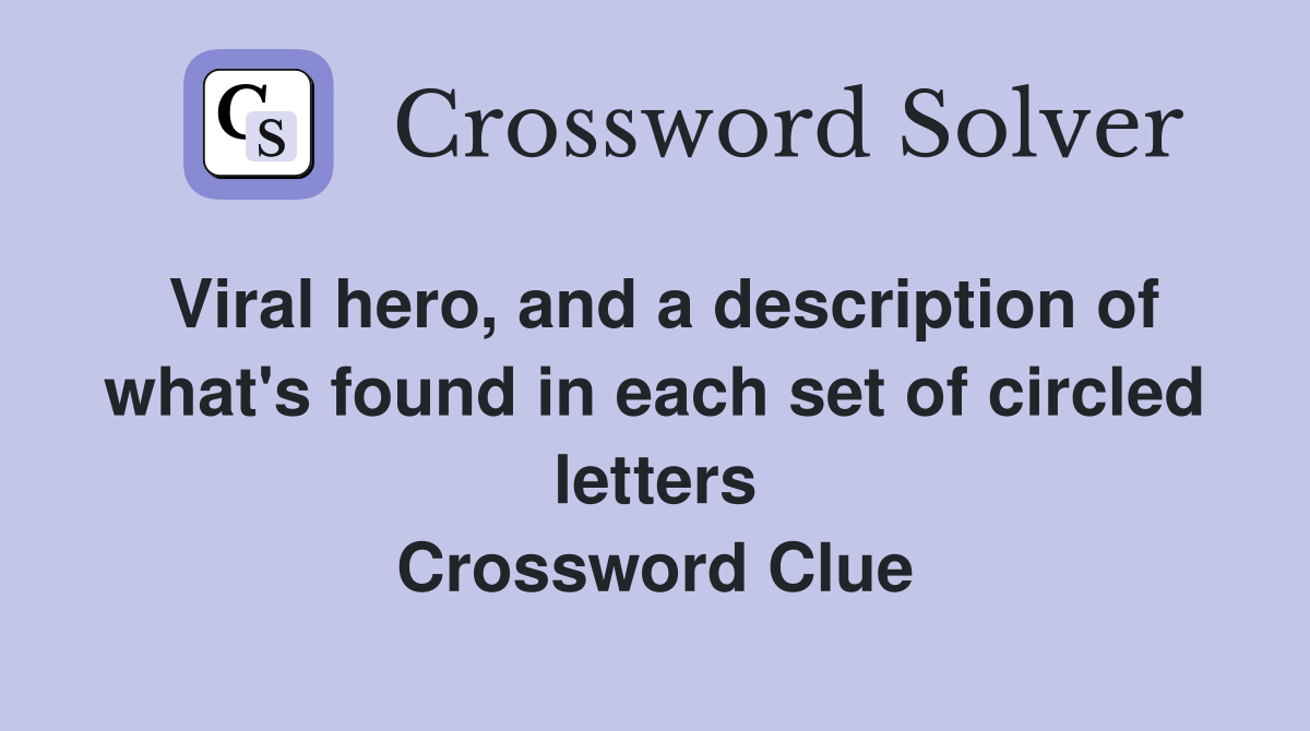 Viral hero, and a description of what's found in each set of circled letters Crossword Clue