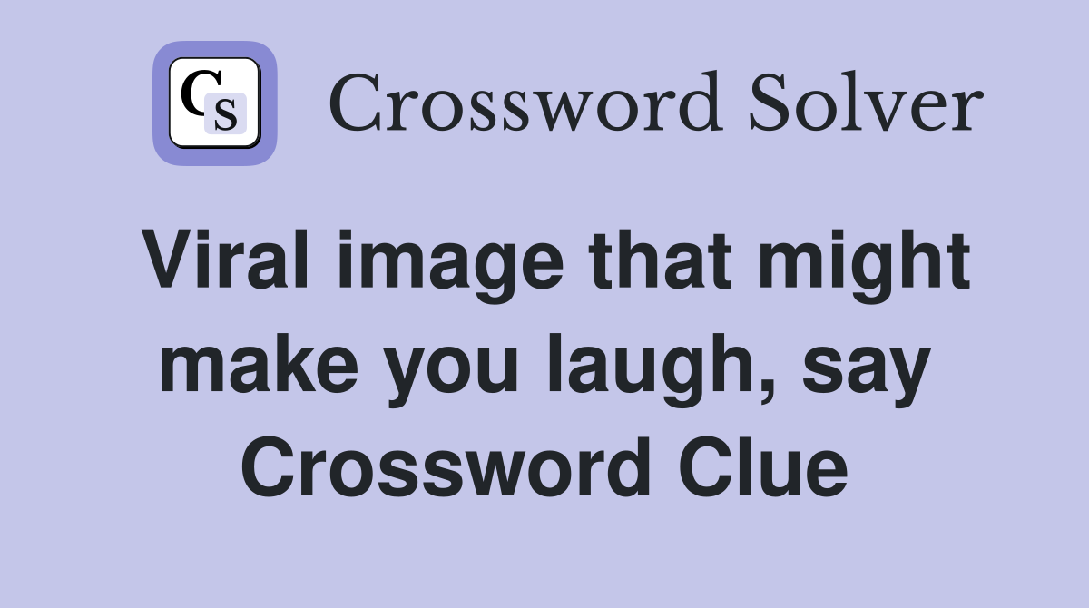 Viral image that might make you laugh, say Crossword Clue