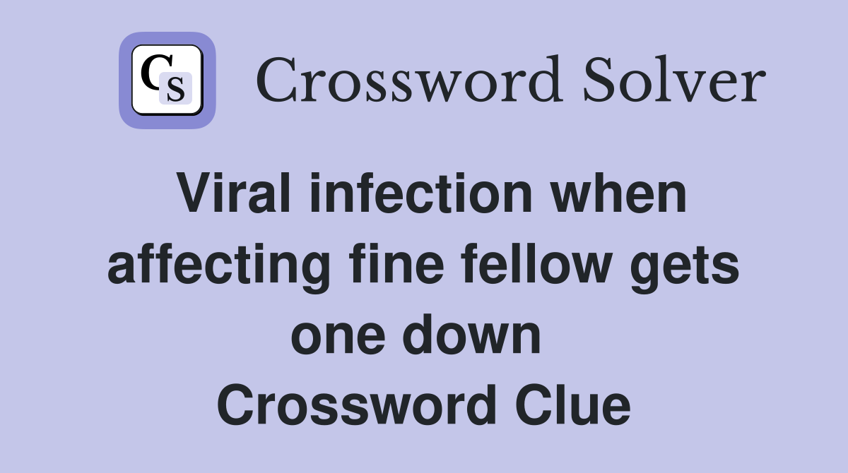 Viral infection when affecting fine fellow gets one down  Crossword Clue