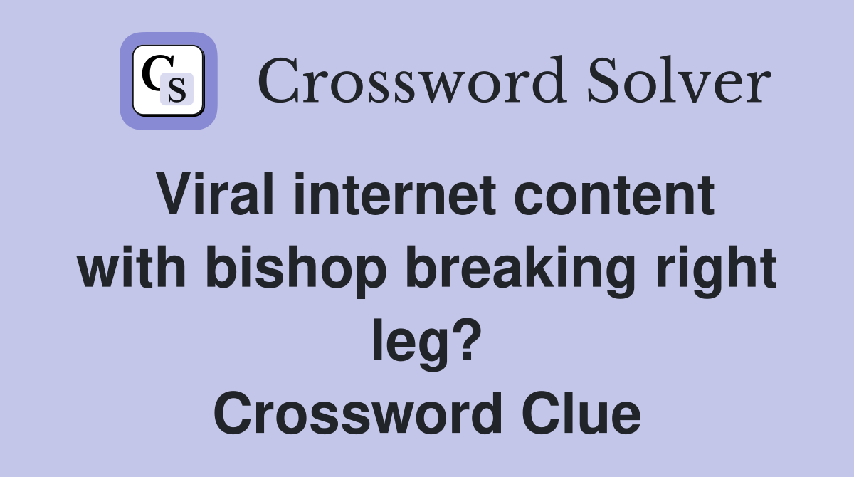 Viral internet content with bishop breaking right leg? Crossword Clue
