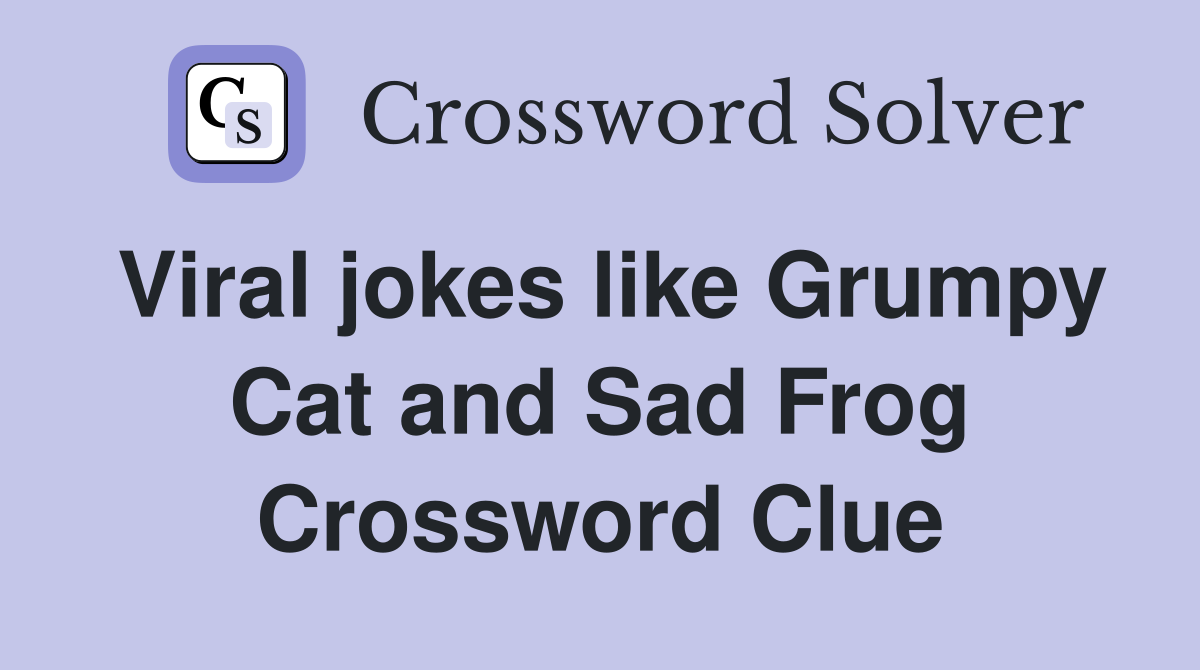 Viral jokes like Grumpy Cat and Sad Frog Crossword Clue