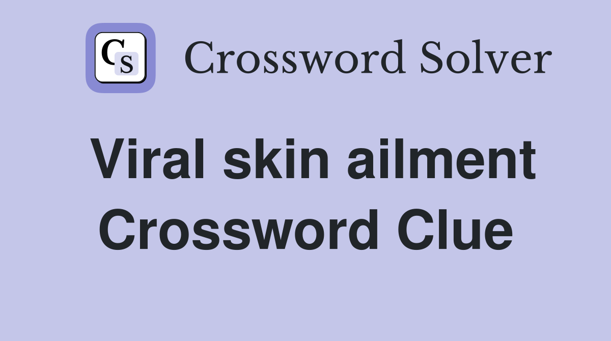 Viral skin ailment Crossword Clue