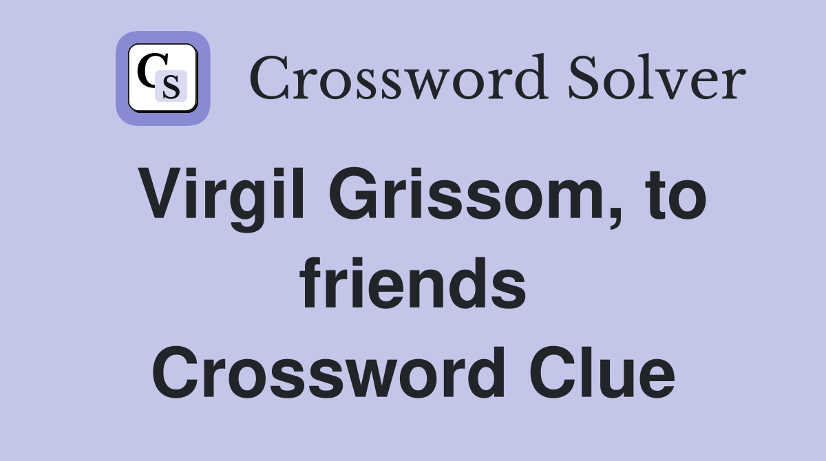 Virgil Grissom, to friends Crossword Clue