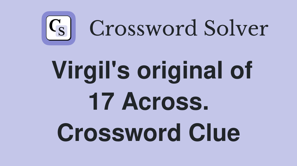 Virgil's original of 17 Across. Crossword Clue