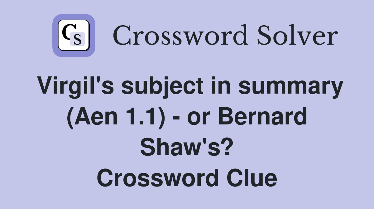 Virgil's subject in summary (Aen 1.1) - or Bernard Shaw's? Crossword Clue