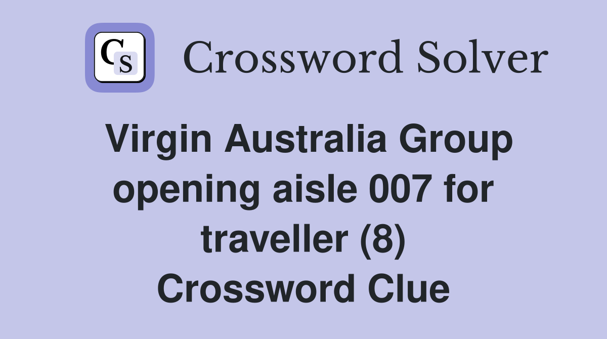 Virgin Australia Group opening aisle 007 for traveller (8) Crossword Clue