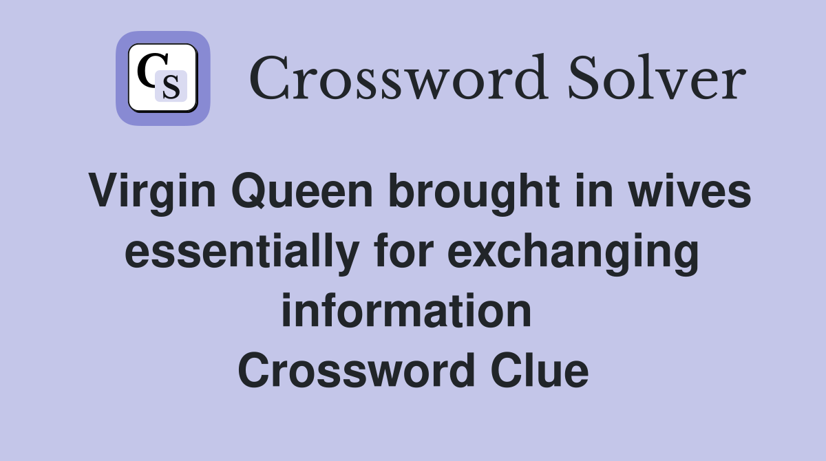 Virgin Queen brought in wives essentially for exchanging information  Crossword Clue