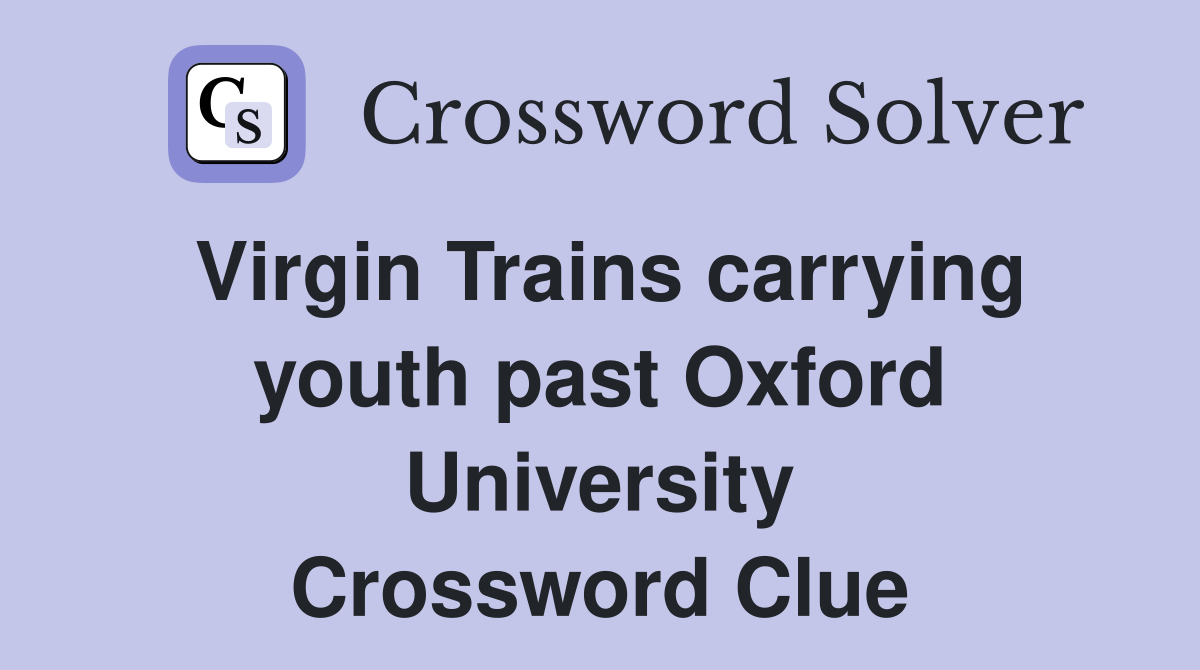 Virgin Trains carrying youth past Oxford University Crossword Clue