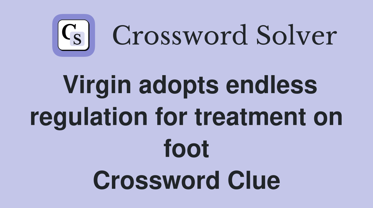 Virgin adopts endless regulation for treatment on foot Crossword Clue