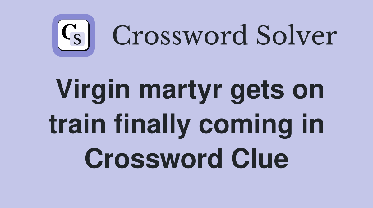 Virgin martyr gets on train finally coming in Crossword Clue