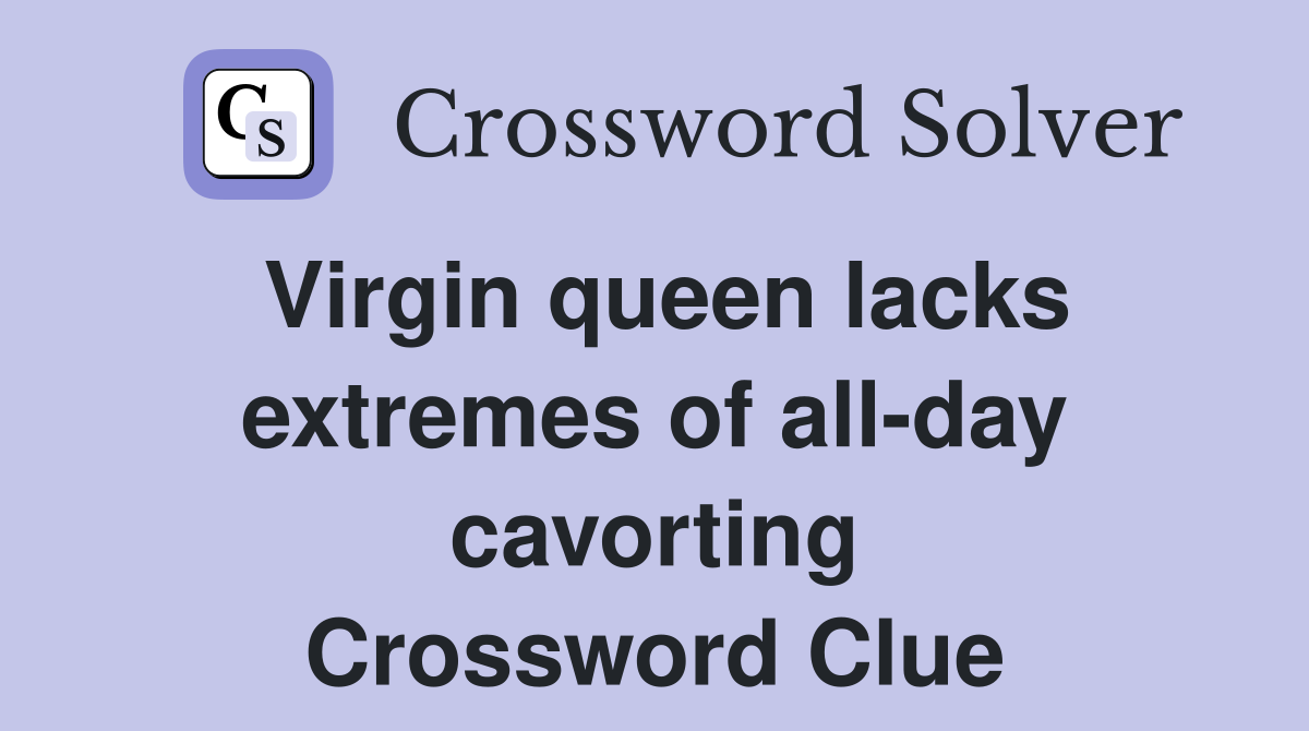 Virgin queen lacks extremes of all-day cavorting Crossword Clue