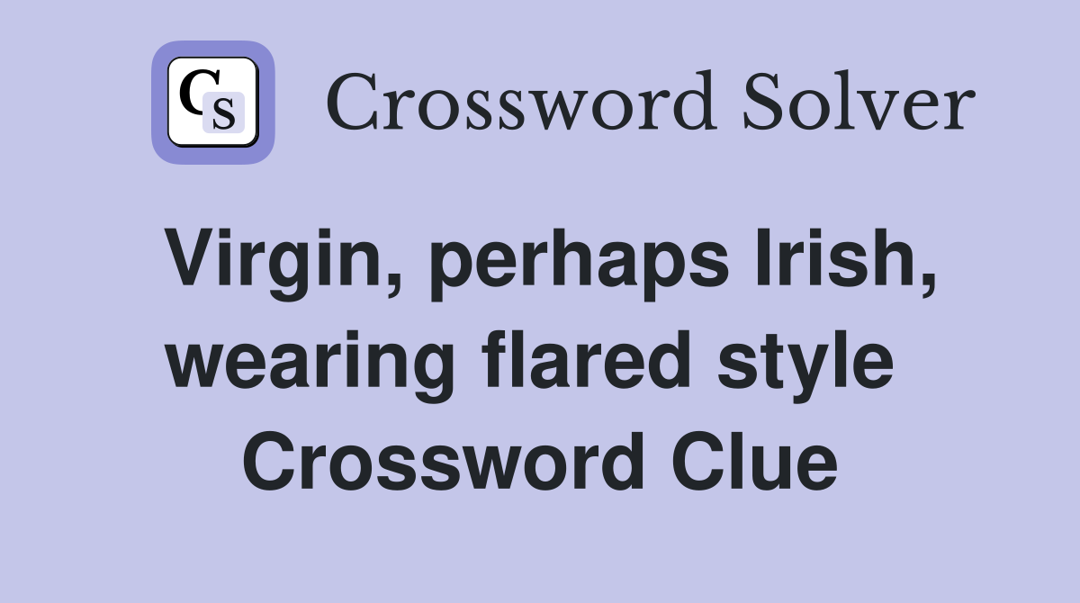 Virgin, perhaps Irish, wearing flared style  Crossword Clue