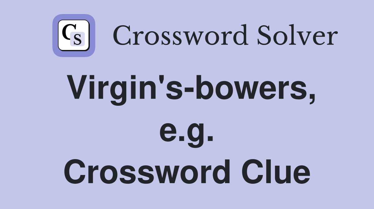 Virgin's-bowers, e.g. Crossword Clue