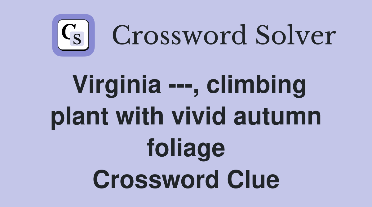 Virginia ---, climbing plant with vivid autumn foliage Crossword Clue