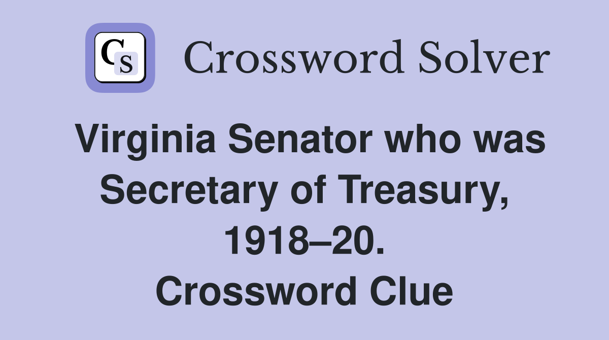 Virginia Senator who was Secretary of Treasury, 1918–20. Crossword Clue