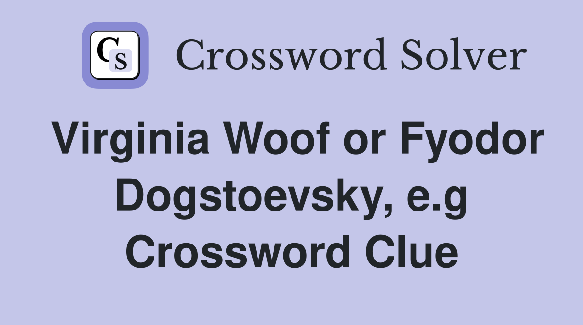 Virginia Woof or Fyodor Dogstoevsky, e.g Crossword Clue