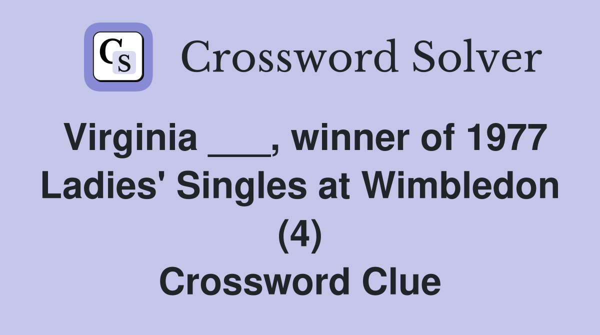 Virginia ___, winner of 1977 Ladies' Singles at Wimbledon (4) Crossword Clue