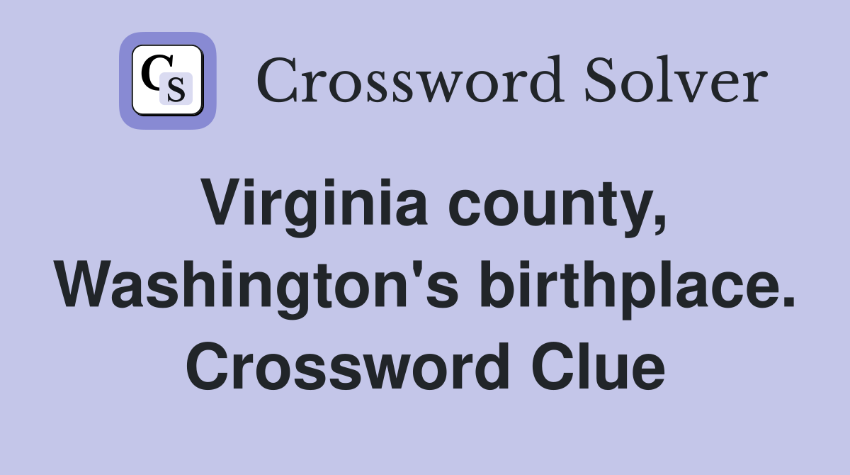 Virginia county, Washington's birthplace. Crossword Clue
