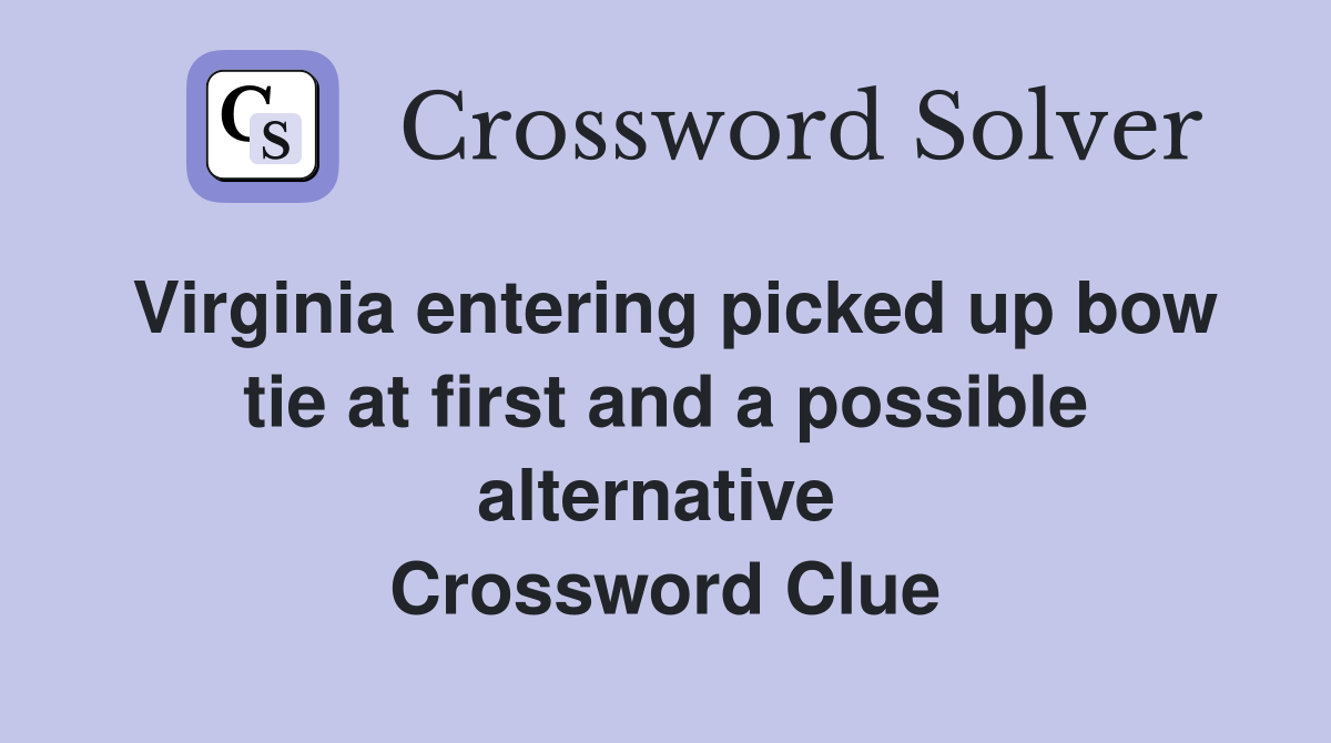 Virginia entering picked up bow tie at first and a possible alternative  Crossword Clue