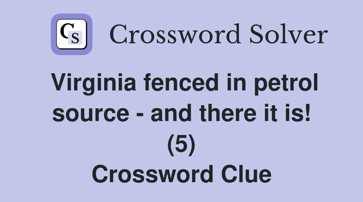 Virginia fenced in petrol source - and there it is! (5) Crossword Clue