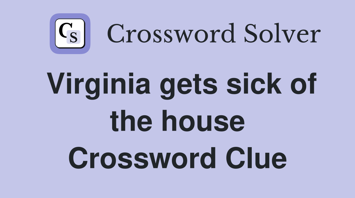 Virginia gets sick of the house Crossword Clue