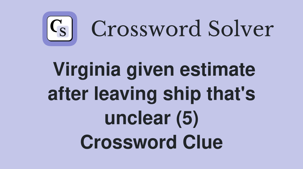Virginia given estimate after leaving ship that's unclear (5) Crossword Clue