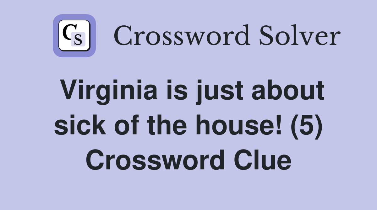 Virginia is just about sick of the house! (5) Crossword Clue
