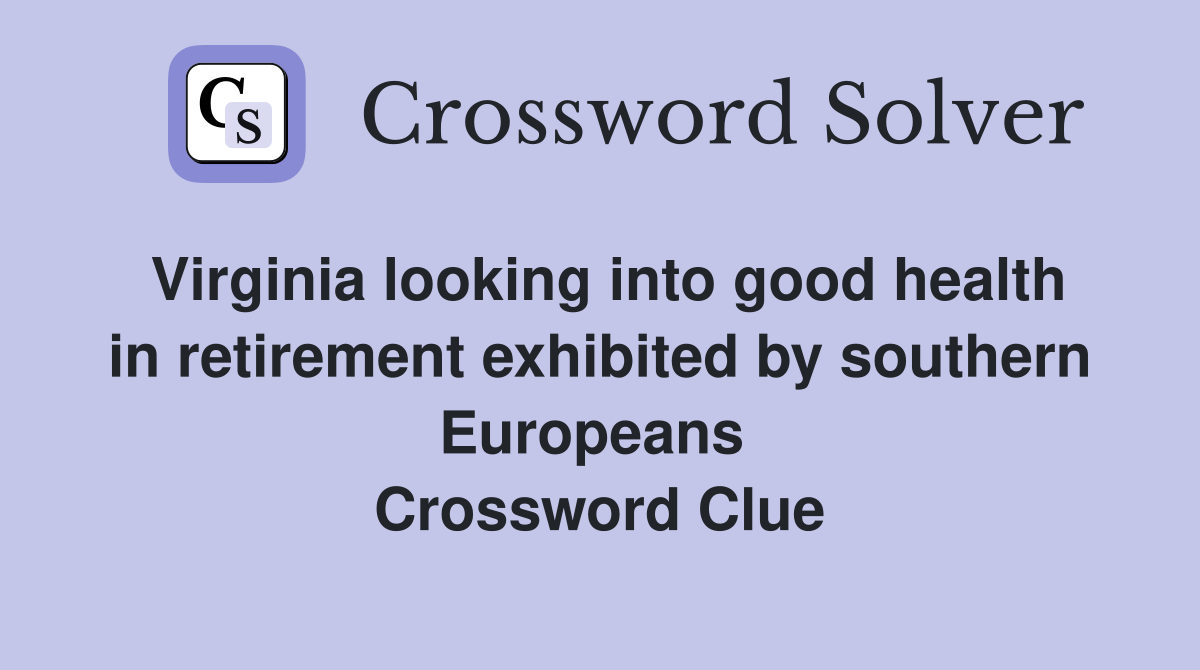 Virginia looking into good health in retirement exhibited by southern Europeans  Crossword Clue