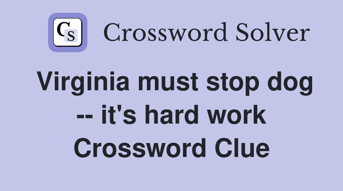 Virginia must stop dog -- it's hard work Crossword Clue