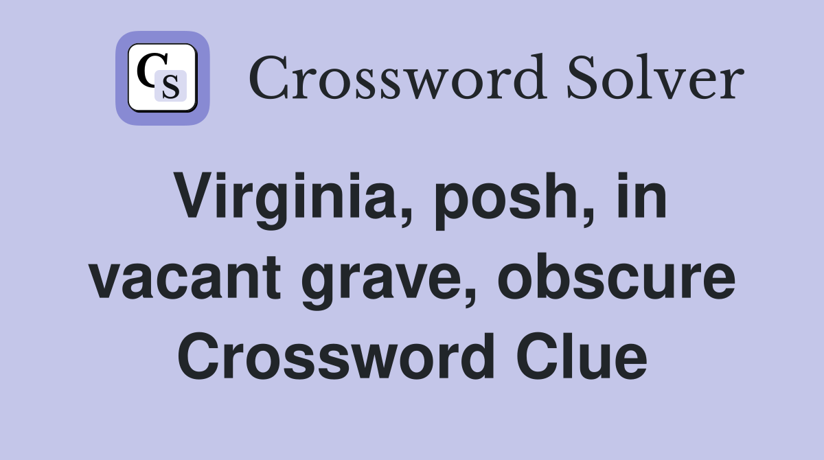 Virginia, posh, in vacant grave, obscure Crossword Clue