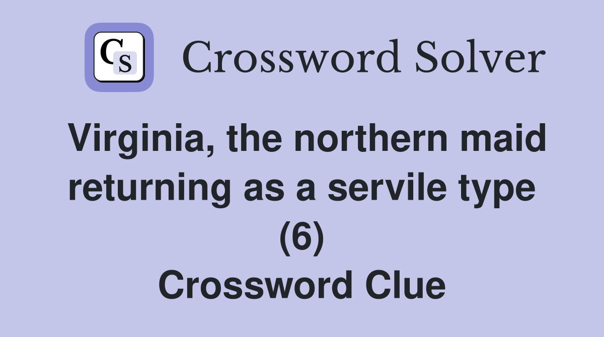 Virginia, the northern maid returning as a servile type (6) Crossword Clue