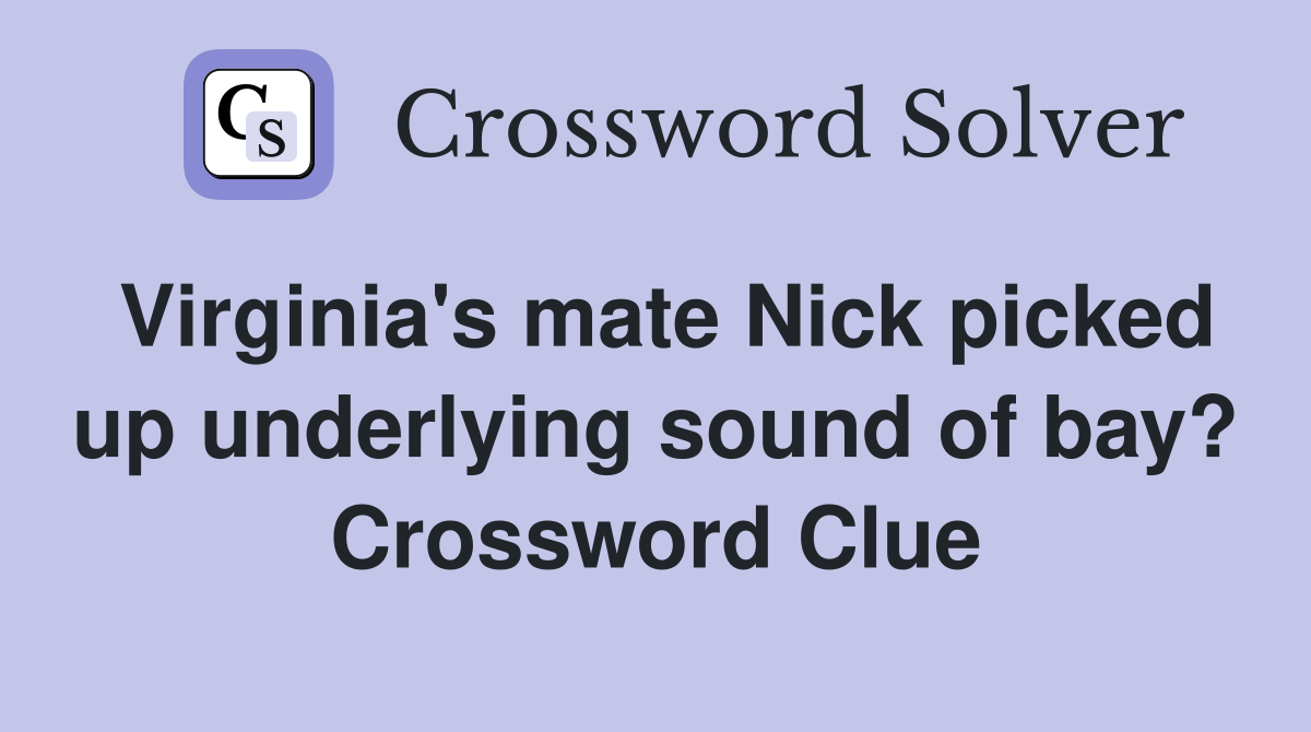 Virginia #39 s mate Nick picked up underlying sound of bay? Crossword