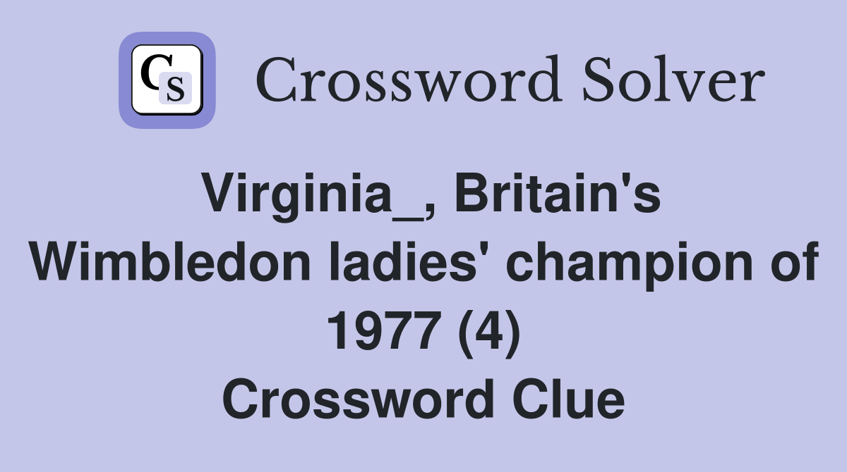 Virginia_, Britain's Wimbledon ladies' champion of 1977 (4) Crossword Clue