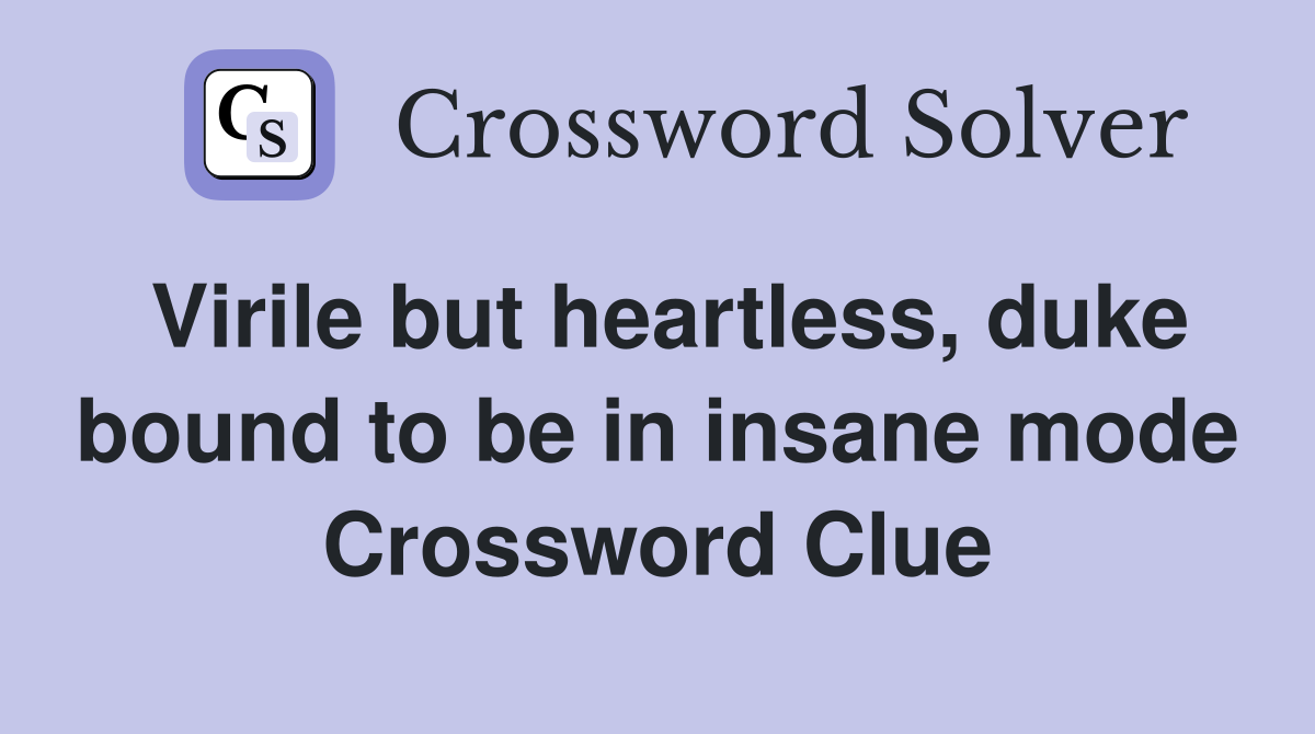 Virile but heartless, duke bound to be in insane mode Crossword Clue
