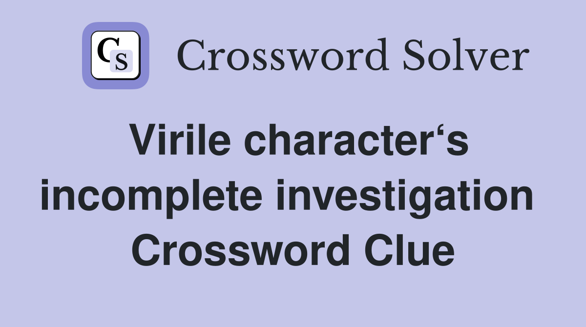 Virile character‘s incomplete investigation  Crossword Clue