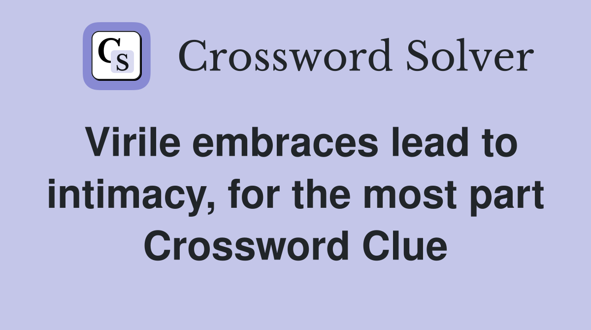 Virile embraces lead to intimacy, for the most part Crossword Clue