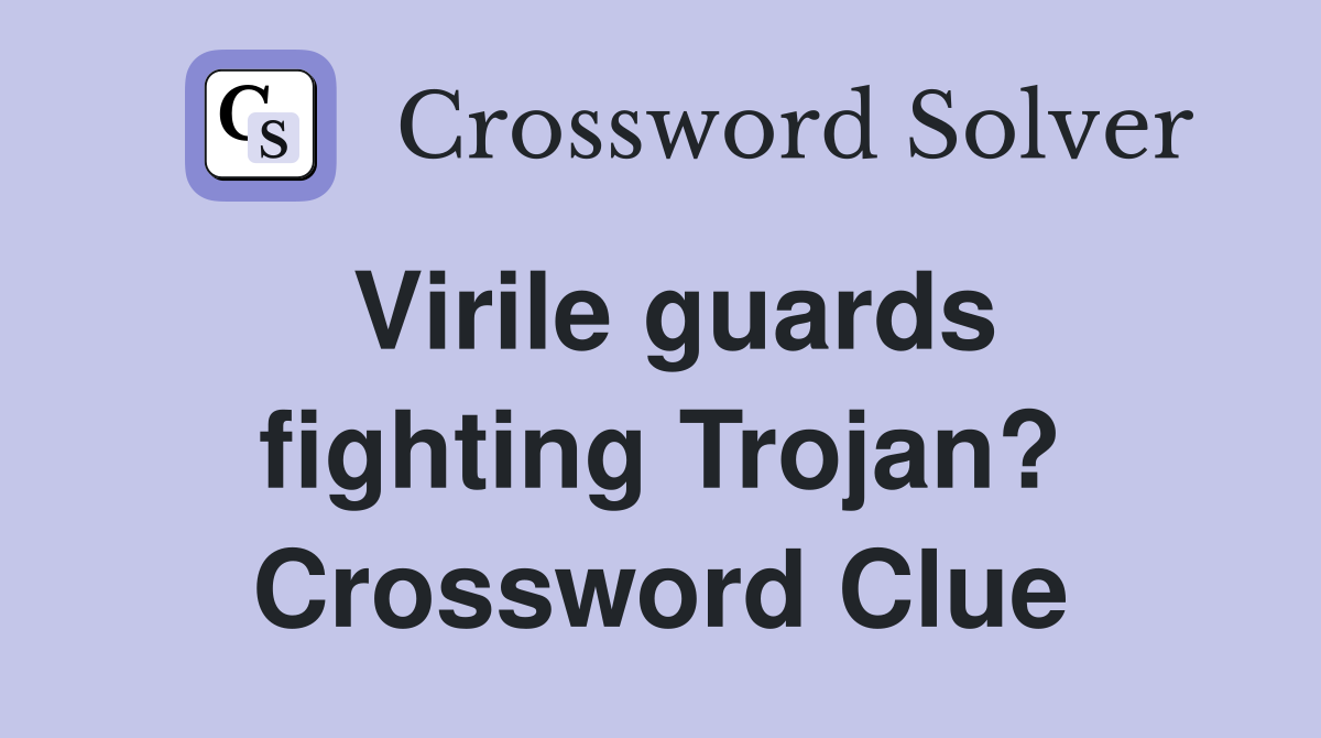 Virile guards fighting Trojan? Crossword Clue