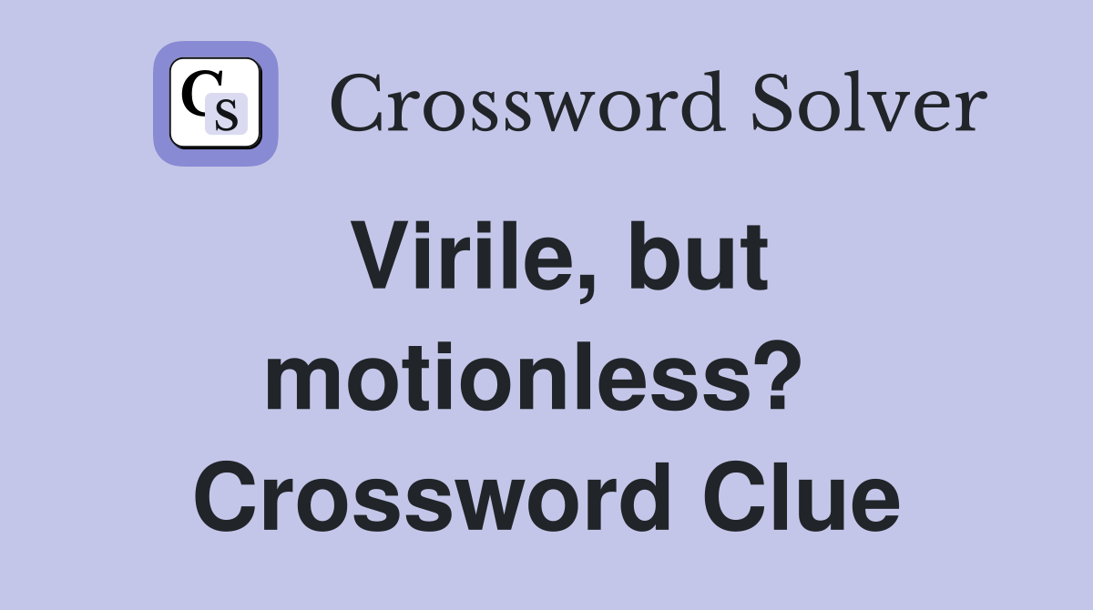 Virile, but motionless?  Crossword Clue