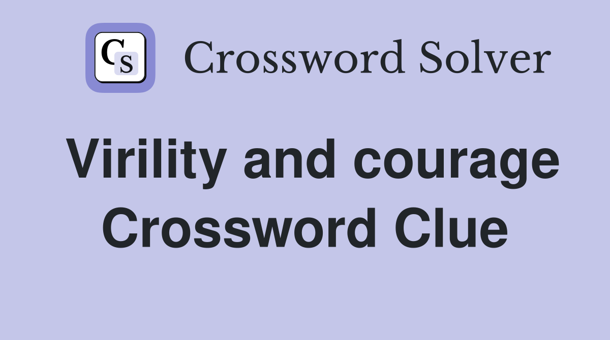 Virility and courage Crossword Clue