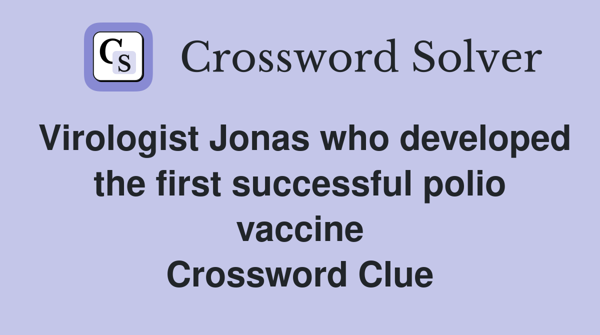 Virologist Jonas who developed the first successful polio vaccine Crossword Clue