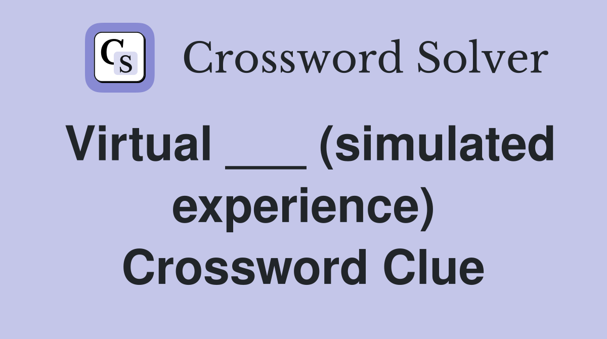 Virtual ___ (simulated experience) Crossword Clue