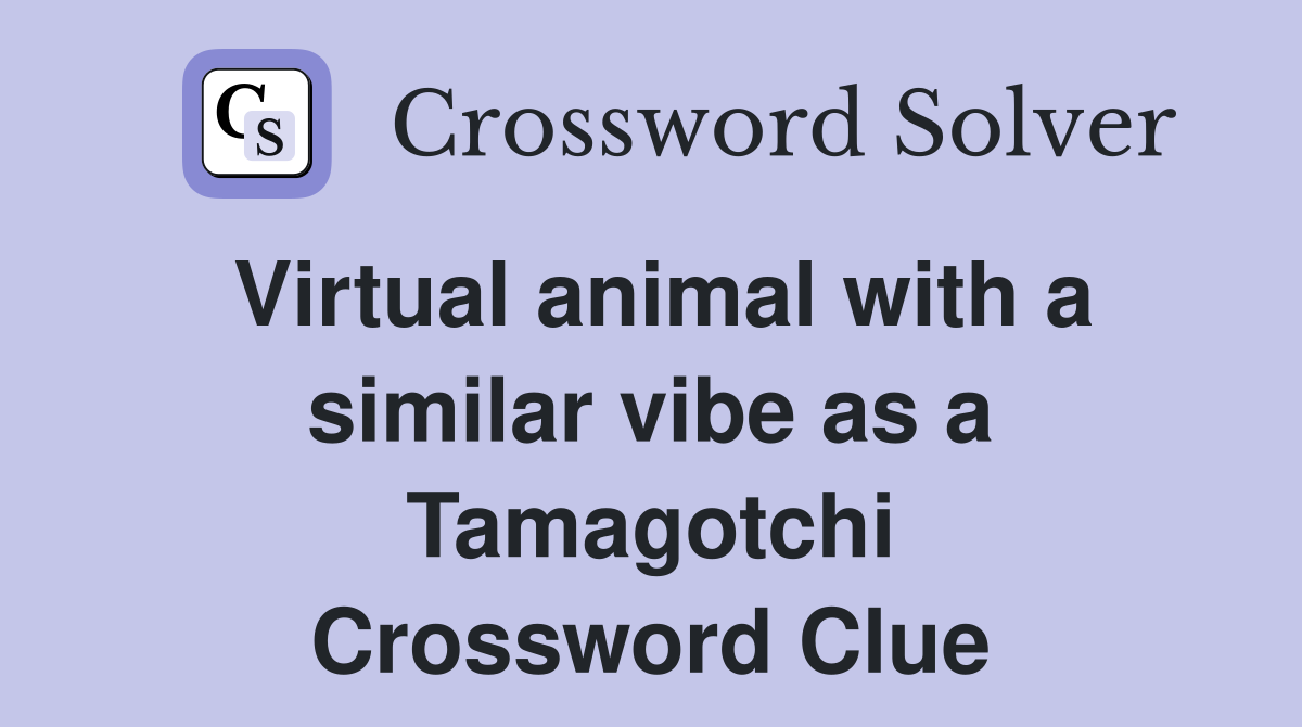 Virtual animal with a similar vibe as a Tamagotchi Crossword Clue