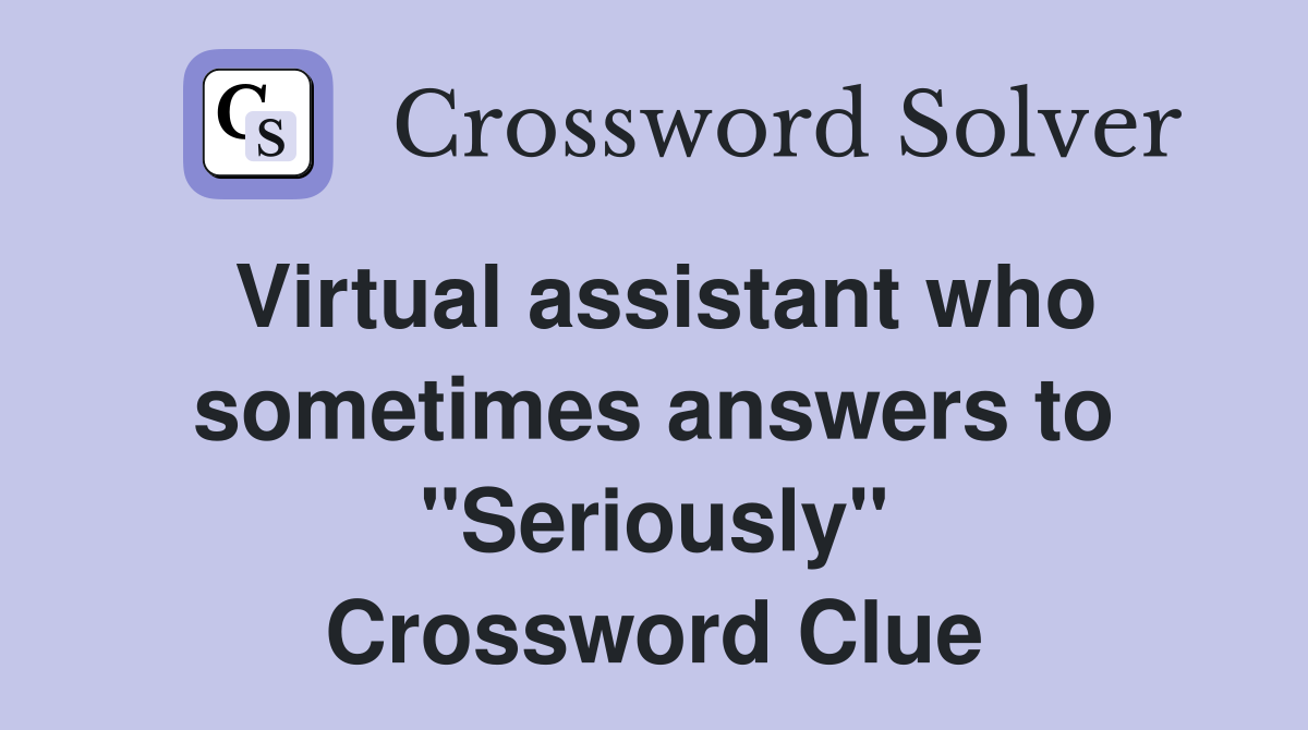 Virtual assistant who sometimes answers to "Seriously" Crossword Clue